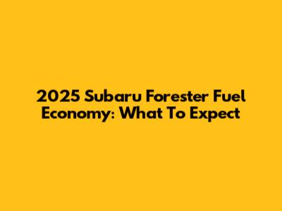 2025 Subaru Forester Fuel Economy: What To Expect