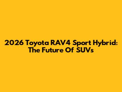 2026 Toyota RAV4 Sport Hybrid: The Future Of SUVs