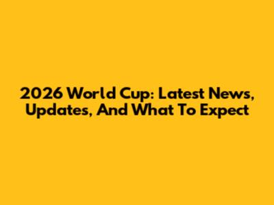2026 World Cup: Latest News, Updates, And What To Expect