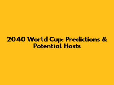 2040 World Cup: Predictions & Potential Hosts
