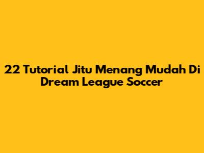 22 Tutorial Jitu Menang Mudah Di Dream League Soccer
