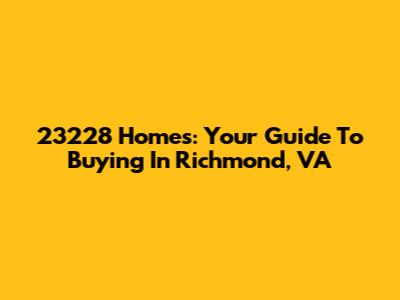 23228 Homes: Your Guide To Buying In Richmond, VA