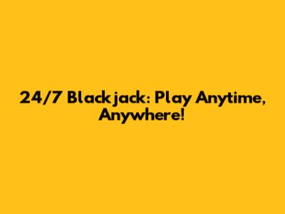 24/7 Blackjack: Play Anytime, Anywhere!