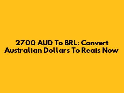 2700 AUD To BRL: Convert Australian Dollars To Reais Now