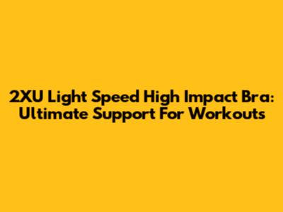 2XU Light Speed High Impact Bra: Ultimate Support For Workouts