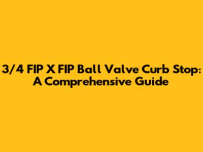 3/4 FIP X FIP Ball Valve Curb Stop: A Comprehensive Guide