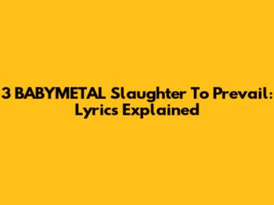 3 BABYMETAL Slaughter To Prevail: Lyrics Explained
