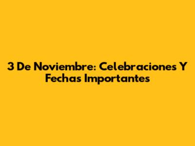 3 De Noviembre: Celebraciones Y Fechas Importantes