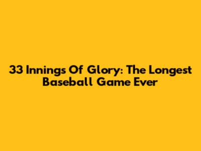 33 Innings Of Glory: The Longest Baseball Game Ever