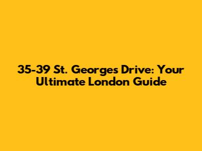 35-39 St. George's Drive: Your Ultimate London Guide