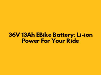36V 13Ah EBike Battery: Li-ion Power For Your Ride