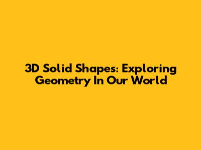 3D Solid Shapes: Exploring Geometry In Our World