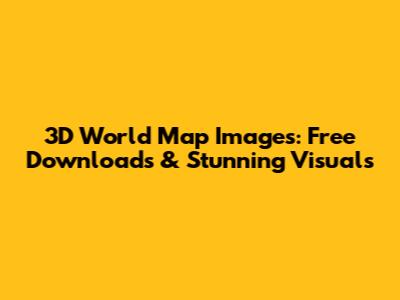 3D World Map Images: Free Downloads & Stunning Visuals