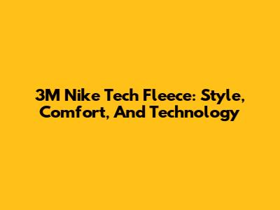 3M Nike Tech Fleece: Style, Comfort, And Technology