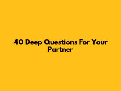 40 Deep Questions For Your Partner