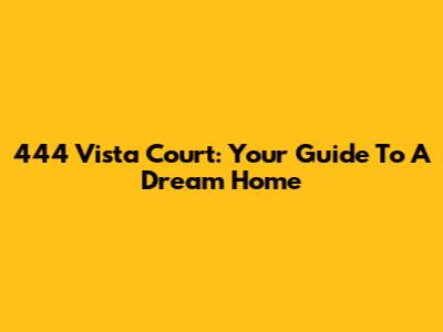 444 Vista Court: Your Guide To A Dream Home