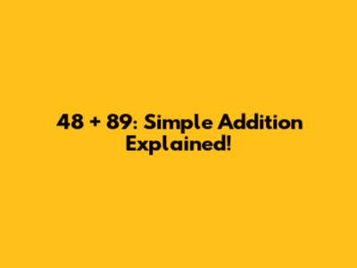 48 + 89: Simple Addition Explained!