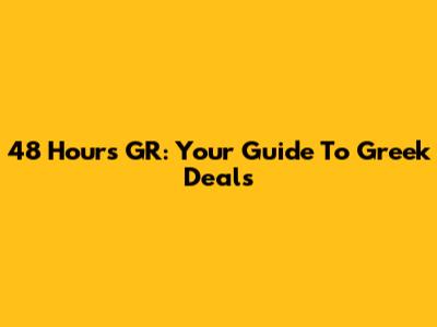 48 Hours GR: Your Guide To Greek Deals