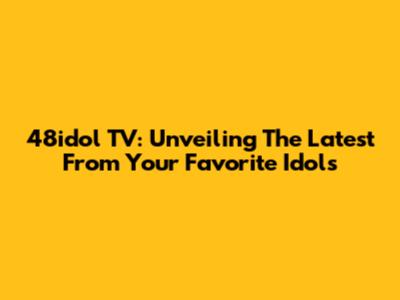 48idol TV: Unveiling The Latest From Your Favorite Idols