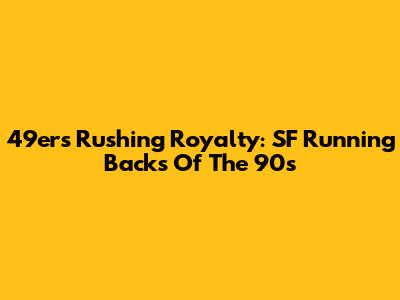 49ers' Rushing Royalty: SF Running Backs Of The 90s