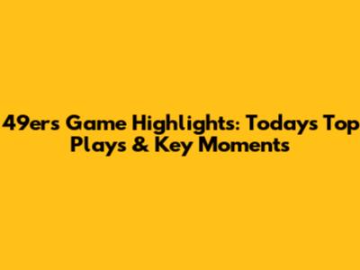 49ers Game Highlights: Today's Top Plays & Key Moments