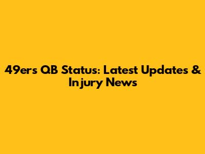 49ers QB Status: Latest Updates & Injury News
