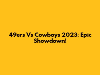 49ers Vs Cowboys 2023: Epic Showdown!