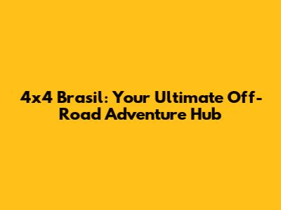 4x4 Brasil: Your Ultimate Off-Road Adventure Hub