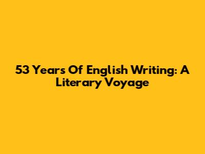 53 Years Of English Writing: A Literary Voyage