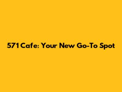571 Cafe: Your New Go-To Spot