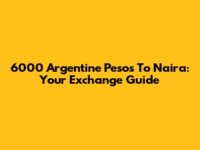 6000 Argentine Pesos To Naira: Your Exchange Guide