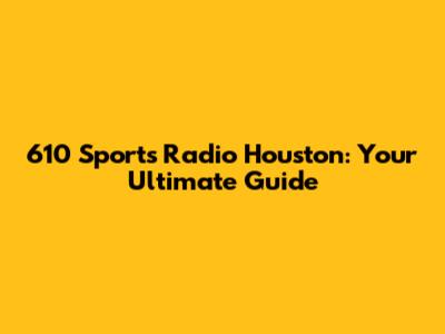 610 Sports Radio Houston: Your Ultimate Guide