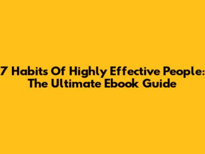 7 Habits Of Highly Effective People: The Ultimate Ebook Guide