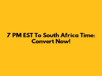 7 PM EST To South Africa Time: Convert Now!