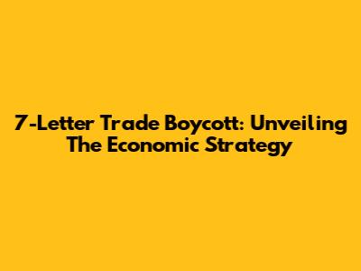 7-Letter Trade Boycott: Unveiling The Economic Strategy