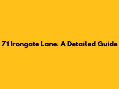 71 Irongate Lane: A Detailed Guide