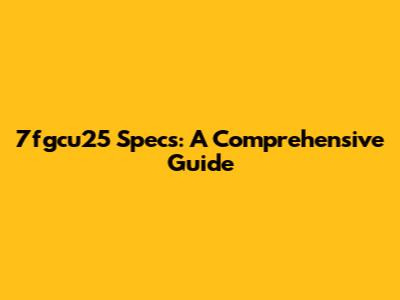 7fgcu25 Specs: A Comprehensive Guide