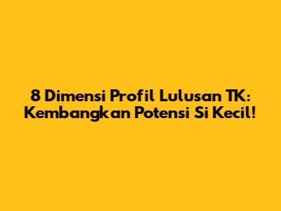 8 Dimensi Profil Lulusan TK: Kembangkan Potensi Si Kecil!