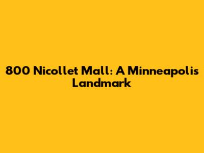 800 Nicollet Mall: A Minneapolis Landmark
