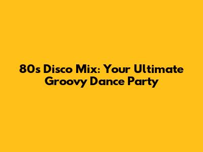 80s Disco Mix: Your Ultimate Groovy Dance Party