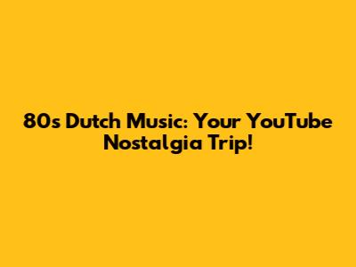 80s Dutch Music: Your YouTube Nostalgia Trip!