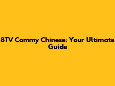 8TV Commy Chinese: Your Ultimate Guide
