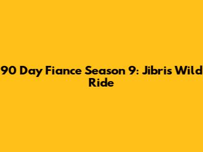 90 Day Fiance Season 9: Jibri's Wild Ride