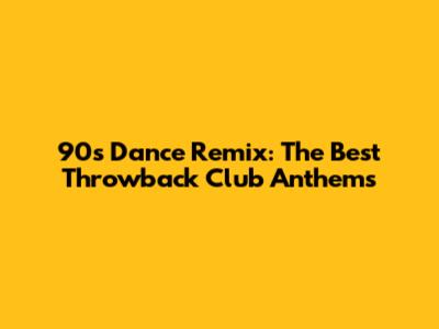 90s Dance Remix: The Best Throwback Club Anthems