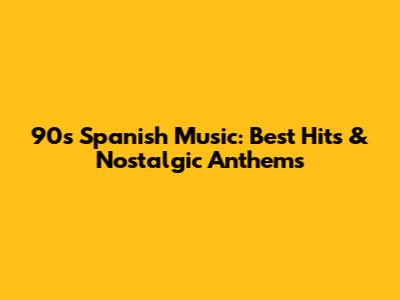 90s Spanish Music: Best Hits & Nostalgic Anthems