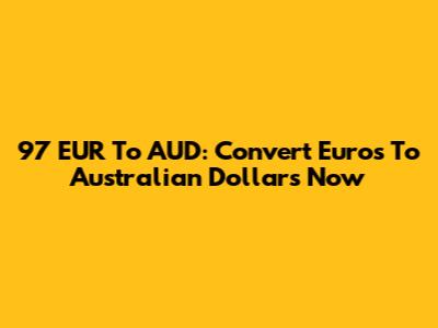 97 EUR To AUD: Convert Euros To Australian Dollars Now
