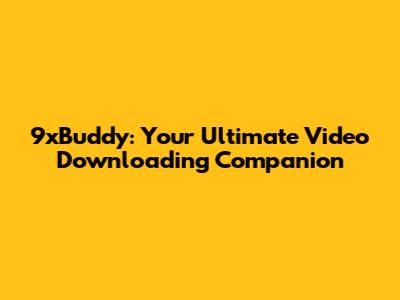 9xBuddy: Your Ultimate Video Downloading Companion