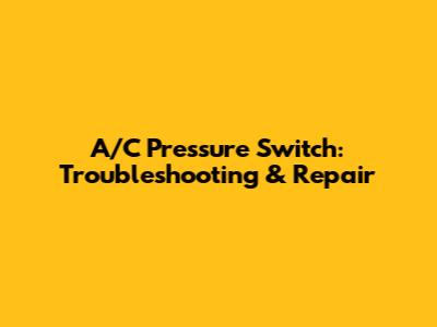 A/C Pressure Switch: Troubleshooting & Repair