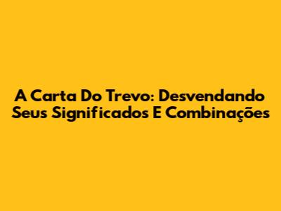 A Carta Do Trevo: Desvendando Seus Significados E Combinações