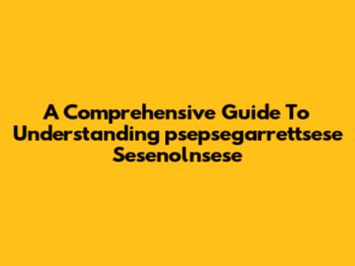 A Comprehensive Guide To Understanding 'psepsegarrettsese Sesenolnsese'